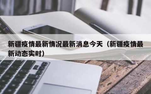 新疆疫情最新情况最新消息今天（新疆疫情最新动态实时）