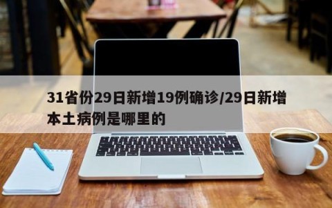 31省份29日新增19例确诊/29日新增本土病例是哪里的