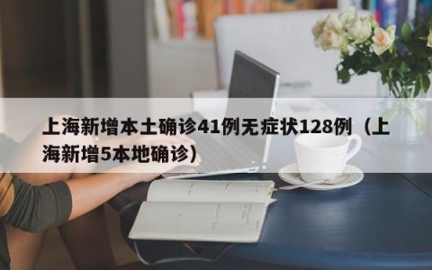 上海新增本土确诊41例无症状128例（上海新增5本地确诊）