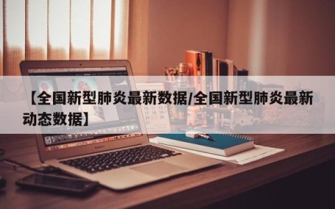 【全国新型肺炎最新数据/全国新型肺炎最新动态数据】