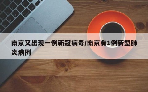 南京又出现一例新冠病毒/南京有1例新型肺炎病例
