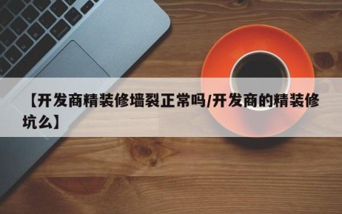 【开发商精装修墙裂正常吗/开发商的精装修坑么】