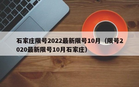 石家庄限号2022最新限号10月（限号2020最新限号10月石家庄）