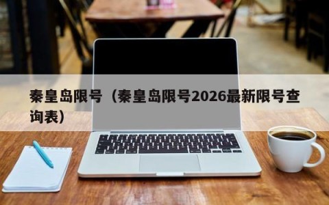 秦皇岛限号（秦皇岛限号2026最新限号查询表）