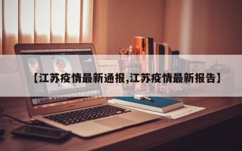 【江苏疫情最新通报,江苏疫情最新报告】