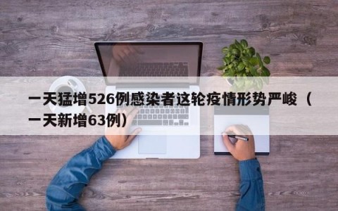 一天猛增526例感染者这轮疫情形势严峻（一天新增63例）