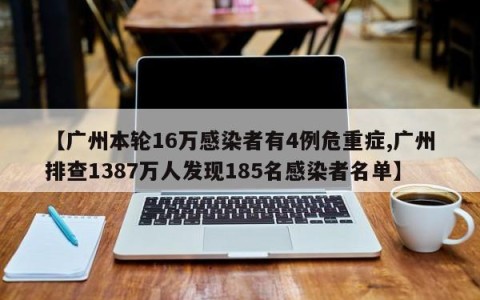 【广州本轮16万感染者有4例危重症,广州排查1387万人发现185名感染者名单】