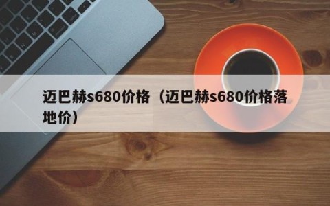 迈巴赫s680价格（迈巴赫s680价格落地价）