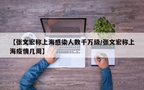 【张文宏称上海感染人数千万级/张文宏称上海疫情几周】