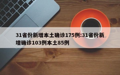 31省份新增本土确诊175例:31省份新增确诊103例本土85例