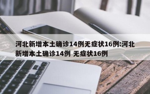 河北新增本土确诊14例无症状16例:河北新增本土确诊14例 无症状16例