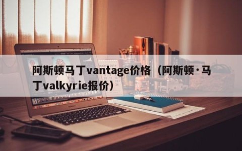 阿斯顿马丁vantage价格（阿斯顿·马丁valkyrie报价）