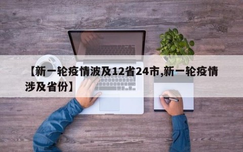 【新一轮疫情波及12省24市,新一轮疫情涉及省份】