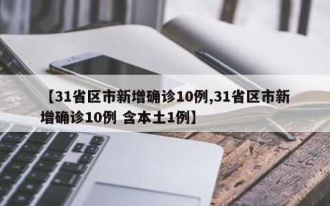 【31省区市新增确诊10例,31省区市新增确诊10例 含本土1例】