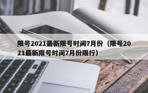 限号2021最新限号时间7月份（限号2021最新限号时间7月份限行）