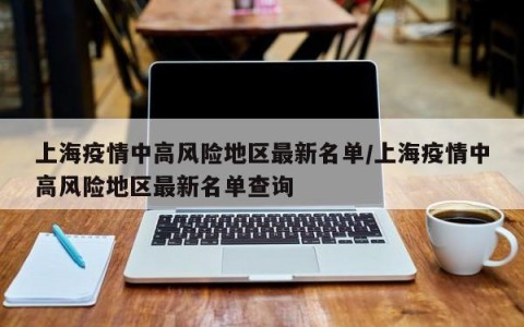 上海疫情中高风险地区最新名单/上海疫情中高风险地区最新名单查询