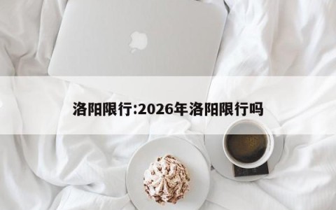 洛阳限行:2026年洛阳限行吗