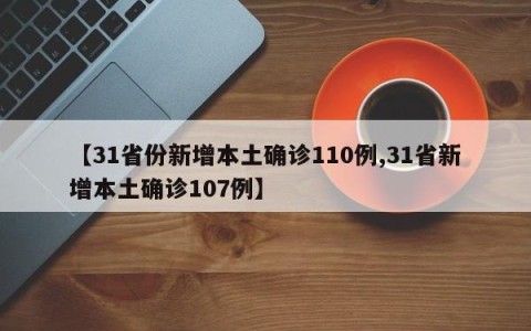 【31省份新增本土确诊110例,31省新增本土确诊107例】