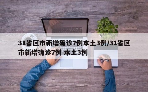 31省区市新增确诊7例本土3例/31省区市新增确诊7例 本土3例