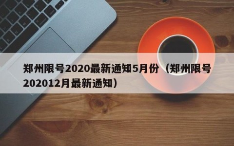 郑州限号2020最新通知5月份（郑州限号202012月最新通知）