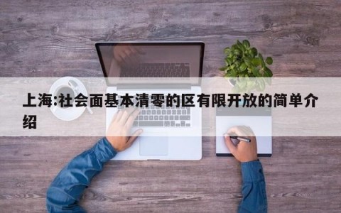 上海:社会面基本清零的区有限开放的简单介绍