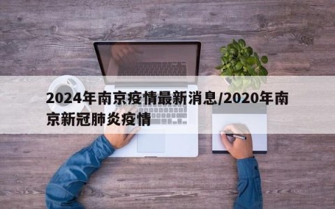 2024年南京疫情最新消息/2020年南京新冠肺炎疫情