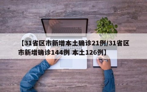 【31省区市新增本土确诊21例/31省区市新增确诊144例 本土126例】