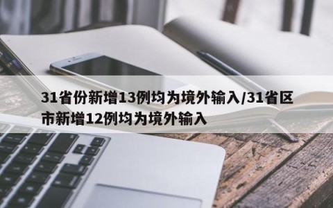 31省份新增13例均为境外输入/31省区市新增12例均为境外输入