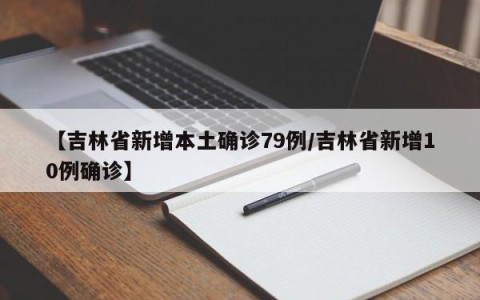 【吉林省新增本土确诊79例/吉林省新增10例确诊】