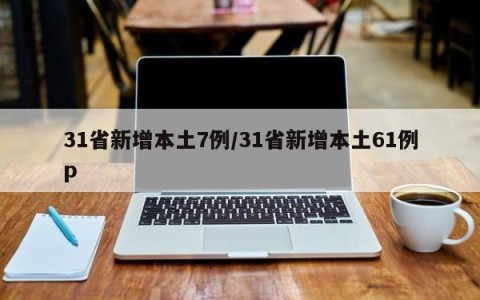 31省新增本土7例/31省新增本土61例p