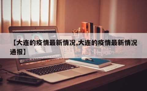 【大连的疫情最新情况,大连的疫情最新情况通报】