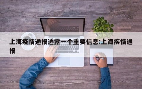 上海疫情通报透露一个重要信息:上海疾情通报