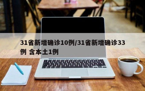 31省新增确诊10例/31省新增确诊33例 含本土1例