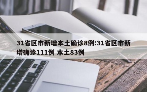 31省区市新增本土确诊8例:31省区市新增确诊111例 本土83例